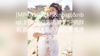 [MP4/ 1022M]&nbsp;&nbsp; 时尚黑框眼镜美女3P俩胖哥,颜值不错,后入插入,表情逐渐失真