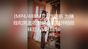 [MP4/488M]7/29最新 为赚钱和男友收费操逼拉着开档丝袜后入VIP1196