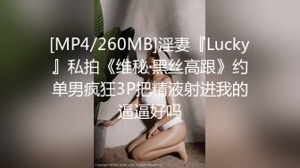 [MP4/260MB]淫妻『Lucky』私拍《维秘·黑丝高跟》约单男疯狂3P把精液射进我的逼逼好吗