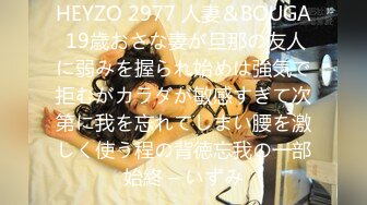 HEYZO 2977 人妻＆BOUGA 19歳おさな妻が旦那の友人に弱みを握られ始めは強気で拒むがカラダが敏感すぎて次第に我を忘れてしまい腰を激しく使う程の背徳忘我の一部始終 – いずみ