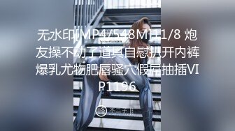 无水印[MP4/548M]11/8 炮友操不动了道具自慰扒开内裤爆乳尤物肥唇骚穴假屌抽插VIP1196