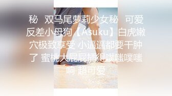 秘✿双马尾萝莉少女秘✿可爱反差小母狗【Asuku】白虎嫩穴极致享受 小逼逼都要干肿了 蜜桃大屁屁插得噗嗤噗嗤响 超可爱