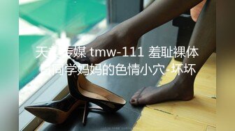 天美传媒 tmw-111 羞耻裸体日同学妈妈的色情小穴-坏坏