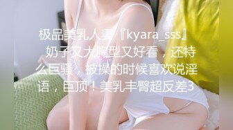 极品美乳人妻『kyara_sss』✿奶子又大胸型又好看，还特么巨骚，被操的时候喜欢说淫语，巨顶！美乳丰臀超反差3