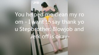 You helped me clean my room - I want to say thank you Stepbrother. Blowjob and Jerk off is okay-