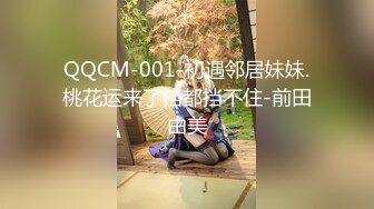 QQCM-001-初遇邻居妹妹.桃花运来了挡都挡不住-前田由美