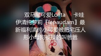 ❤️双马尾可爱Lolita❤️卡哇伊清纯萝莉〖lepaudam〗最新福利清纯小可爱被肥宅压人形小母狗被操的叫爸爸