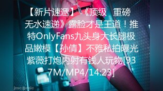 【新片速遞】 《顶级✅重磅☛无水速递》露脸才是王道！推特OnlyFans九头身大长腿极品嫩模【孙倩】不雅私拍曝光紫薇打炮内射有钱人玩物[937M/MP4/14:23]