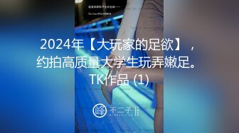 2024年【大玩家的足欲】，约拍高质量大学生玩弄嫩足。TK作品 (1)