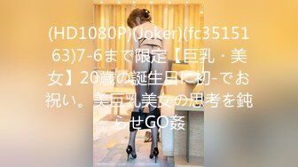 (HD1080P)(Joker)(fc3515163)7-6まで限定【巨乳・美女】20歳の誕生日に初-でお祝い。美巨乳美女の思考を鈍らせGO姦