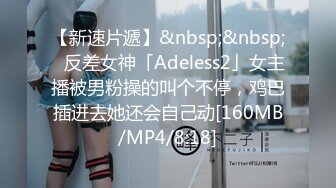 【新速片遞】&nbsp;&nbsp;✨反差女神「Adeless2」女主播被男粉操的叫个不停，鸡巴插进去她还会自己动[160MB/MP4/8:18]