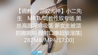 【调教❤️淫奴大神】小二先生✿ MRTU调教性奴专场 黑丝高跟深喉吸茎 新女主被顶的嗷嗷叫 颜射口爆超级淫荡[282MB/MP4/17:00]